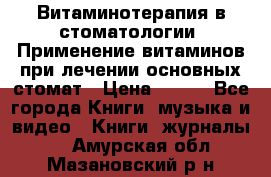 Витаминотерапия в стоматологии  Применение витаминов при лечении основных стомат › Цена ­ 257 - Все города Книги, музыка и видео » Книги, журналы   . Амурская обл.,Мазановский р-н